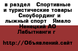  в раздел : Спортивные и туристические товары » Сноубординг и лыжный спорт . Ямало-Ненецкий АО,Лабытнанги г.